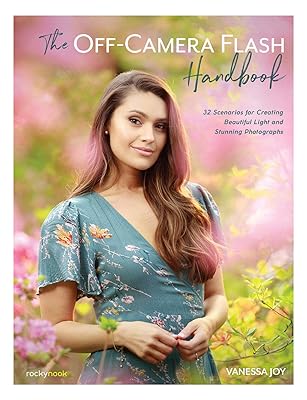 The Off-Camera Flash Handbook: 32 Scenarios for Creating Beautiful Light and Stunning Photographs