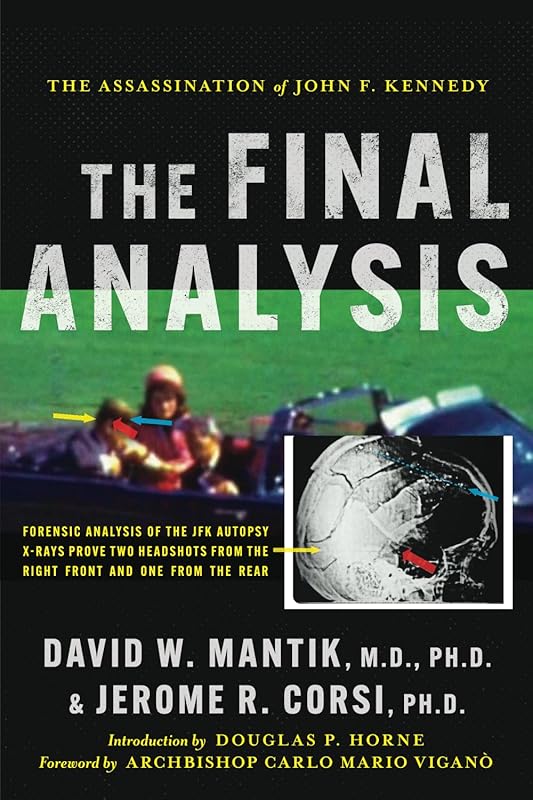 The Assassination of President John F. Kennedy: The Final Analysis: Forensic Analysis of the JFK Autopsy X-Rays Proves Two Headshots from the Right Front and One from the Rear by David W. Mantik M.D., Ph.D.