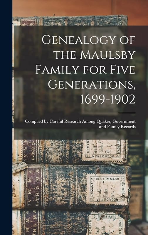 Genealogy of the Maulsby Family for Five Generations, 1699-1902: Compiled by Careful Research Among Quaker, Government and Family Records by Anonymous