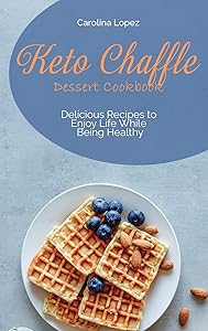 Keto Chaffle Dessert Cookbook: Delicious Recipes to Enjoy Life While Being Healthy
