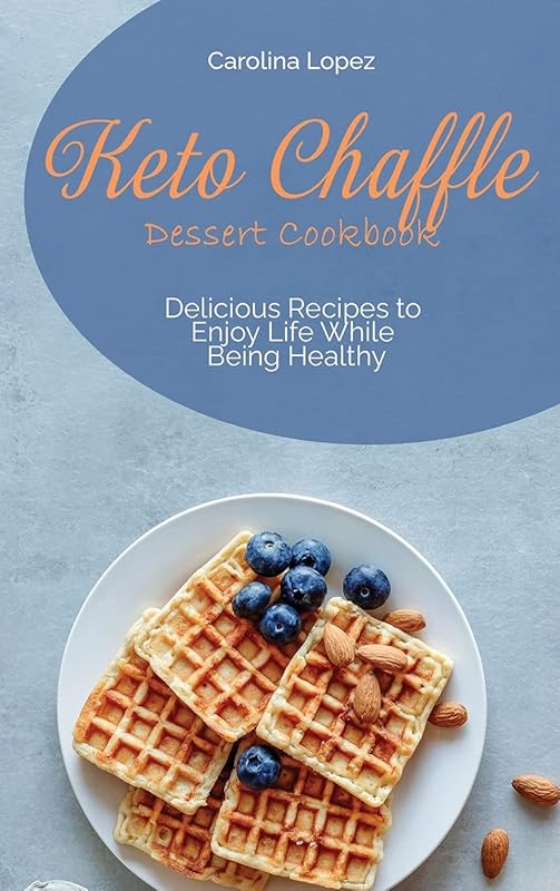 Keto Chaffle Dessert Cookbook: Delicious Recipes to Enjoy Life While Being Healthy by unknown author