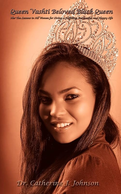 Queen Vashti Beloved Black Queen: Her Ten Lessons to All Women for Living a Fulfilling, Purposeful, and Happy Life by Catherine Johnson