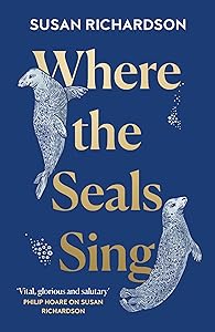 Where the Seals Sing: Exploring the Hidden Lives of Britain’s Grey Seals by Susan Richardson