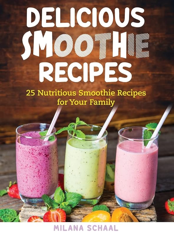 Delicious Smoothie Recipes: 25 Nutritious Smoothie Recipes for Your Family by Milana Schaal