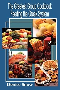 The Greatest Group Cook Book Feeding the Greek System: Healthy Recipes for Sorority and Fraternity Meals All Recipes Serve 50 by Denise Snow