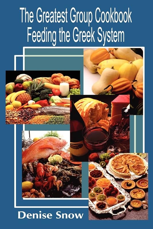 The Greatest Group Cook Book Feeding the Greek System: Healthy Recipes for Sorority and Fraternity Meals All Recipes Serve 50 by Denise Snow