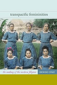 Transpacific Femininities: The Making of the Modern Filipina by Denise Cruz
