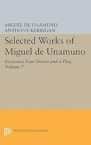Selected Works of Miguel de Unamuno, Volume 7: Ficciones: Four Stories and a Play