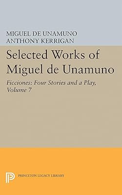 Selected Works of Miguel de Unamuno, Volume 7: Ficciones: Four Stories and a Play