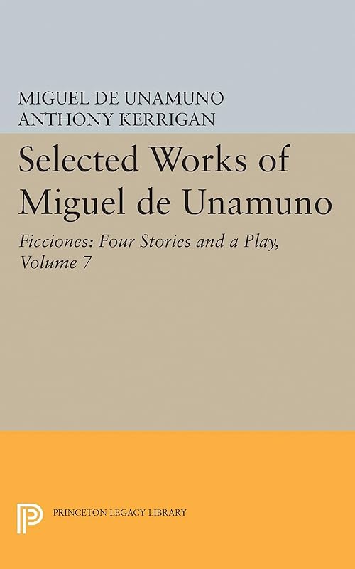 Selected Works of Miguel de Unamuno, Volume 7: Ficciones: Four Stories and a Play by Miguel de Unamuno