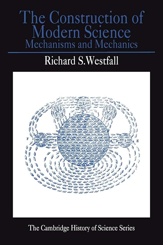 The Construction of Modern Science: Mechanisms and Mechanics (Cambridge Studies in the History of Science) by Richard S. Westfall