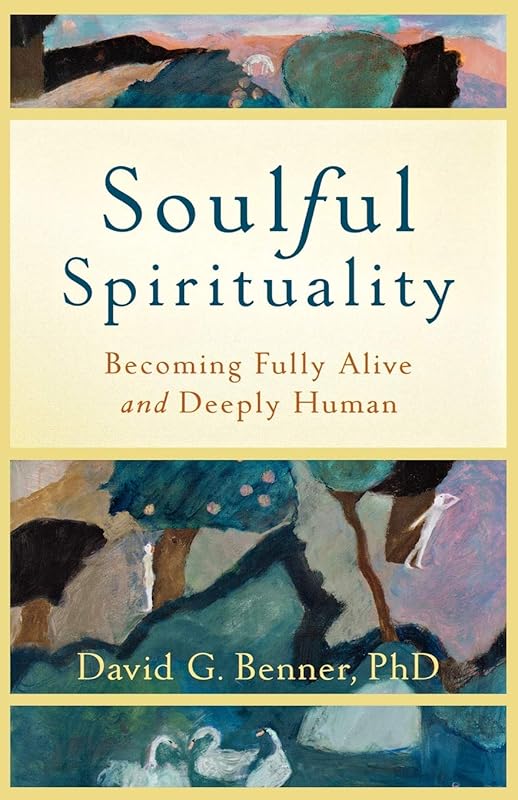 Soulful Spirituality: Becoming Fully Alive and Deeply Human by David G. Benner PhD