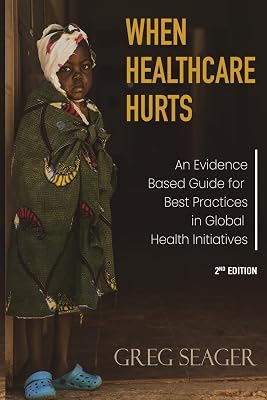 When Healthcare Hurts: An Evidence-Based Guide for Best Practices in Global Health Initiatives Second Edition