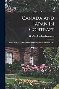 Canada and Japan in Contrast: Two Countries Whose Industrial Development Dates From 1867 by Geoffrey Jennings 1917- Wasteneys