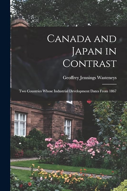 Canada and Japan in Contrast: Two Countries Whose Industrial Development Dates From 1867 by Geoffrey Jennings 1917- Wasteneys