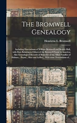 The Bromwell Genealogy: Including Descendants of William Bromwell and Beulah Hall, With Data Relating to Others of the Bromwell Name in America; Also ... of Holmes... Payne... Rice and Leffler......