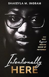 Intentionally Here: Here's What Happens When You Show Up For Yourself by Shakeyla Ingram