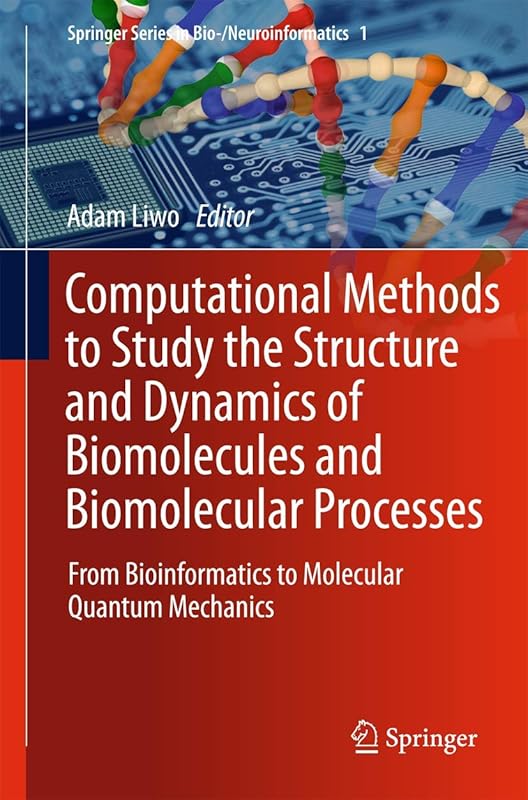 Computational Methods to Study the Structure and Dynamics of Biomolecules and Biomolecular Processes: From Bioinformatics to Molecular Quantum Mechanics (Springer Series in Bio-/Neuroinformatics) by Adam Liwo
