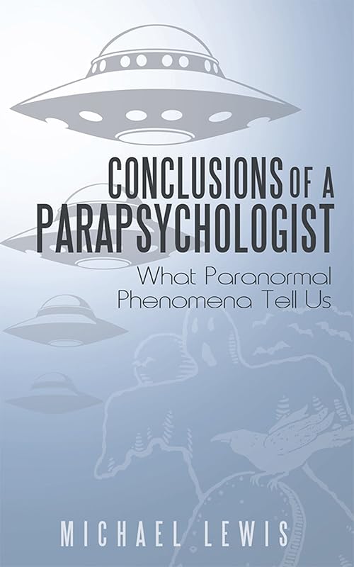 Conclusions of a Parapsychologist: What Paranormal Phenomena Tell Us by Michael Lewis
