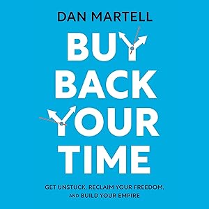 Buy Back Your Time: Get Unstuck, Reclaim Your Freedom, and Build Your Empire by Dan Martell