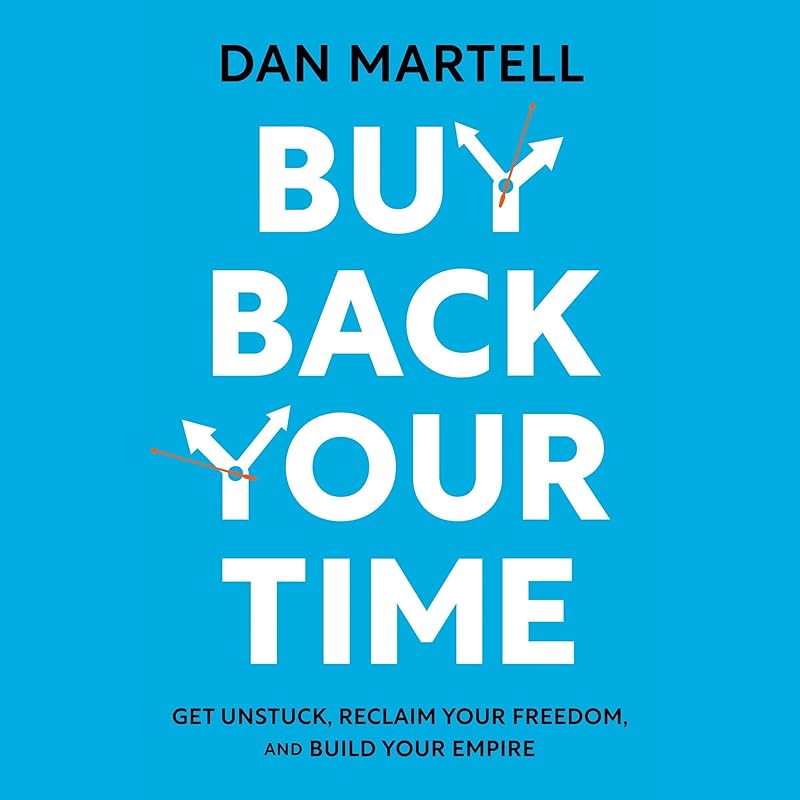 Buy Back Your Time: Get Unstuck, Reclaim Your Freedom, and Build Your Empire by Dan Martell