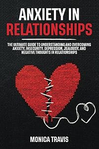Anxiety in Relationships: The Ultimate Guide to Understanding and Overcoming Anxiety, Insecurity, Depression, Jealousy, and Negative Thoughts in Relationships by Monica Travis