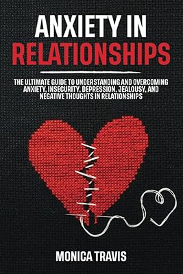 Anxiety in Relationships: The Ultimate Guide to Understanding and Overcoming Anxiety, Insecurity, Depression, Jealousy, and Negative Thoughts in Relationships