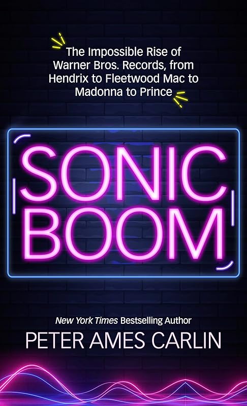 Sonic Boom: The Impossible Rise of Warner Bros. Records, from Hendrix to Fleetwood Macto Madonna to Prince by Peter Ames Carlin