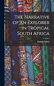 The Narrative of an Explorer in Tropical South Africa by Francis Galton