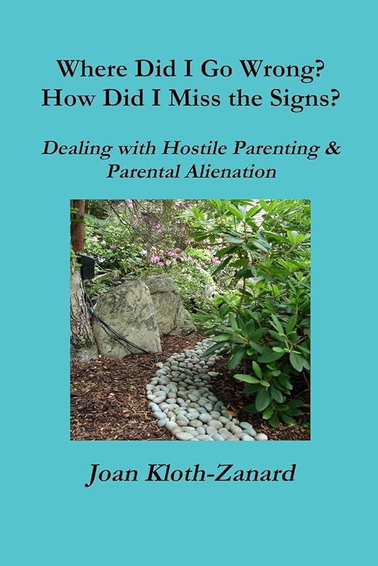 Where Did I Go Wrong? How Did I Miss the Signs? Dealing with Hostile Parenting & Parental Alienation by Ms. Joan Kloth-Zanard