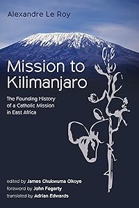Mission to Kilimanjaro: The Founding History of a Catholic Mission in East Africa by Alexandre Le Roy