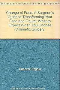 Change of Face: A Surgeon's Guide to Transforming Your Face and Figure, What to Expect When You Choose Cosmetic Surgery by Angelo Capozzi