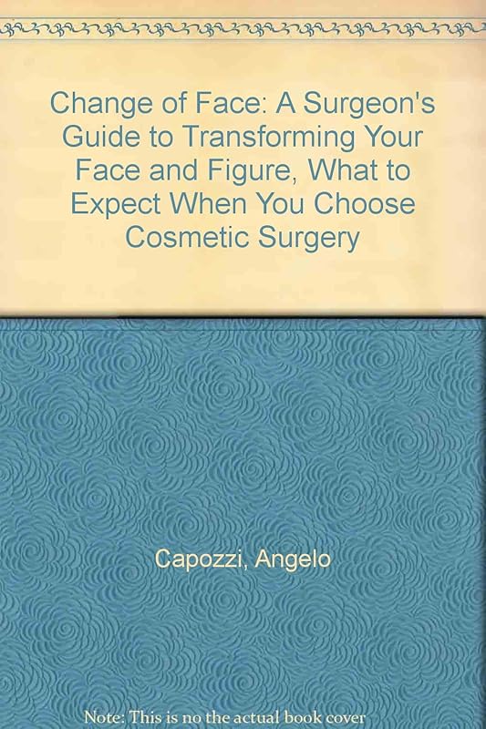 Change of Face: A Surgeon's Guide to Transforming Your Face and Figure, What to Expect When You Choose Cosmetic Surgery by Angelo Capozzi