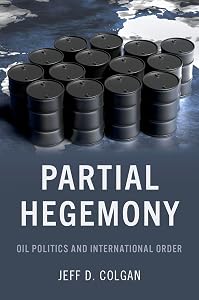 Partial Hegemony: Oil Politics and International Order by Jeff D. Colgan