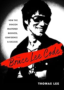 The Bruce Lee Code: How the Dragon Mastered Business, Confidence, and Success by Thomas Lee