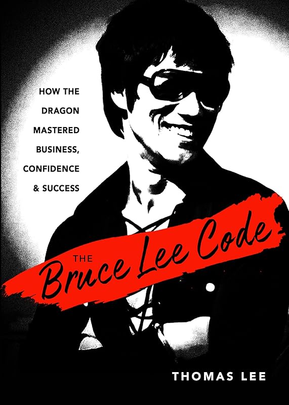 The Bruce Lee Code: How the Dragon Mastered Business, Confidence, and Success by Thomas Lee