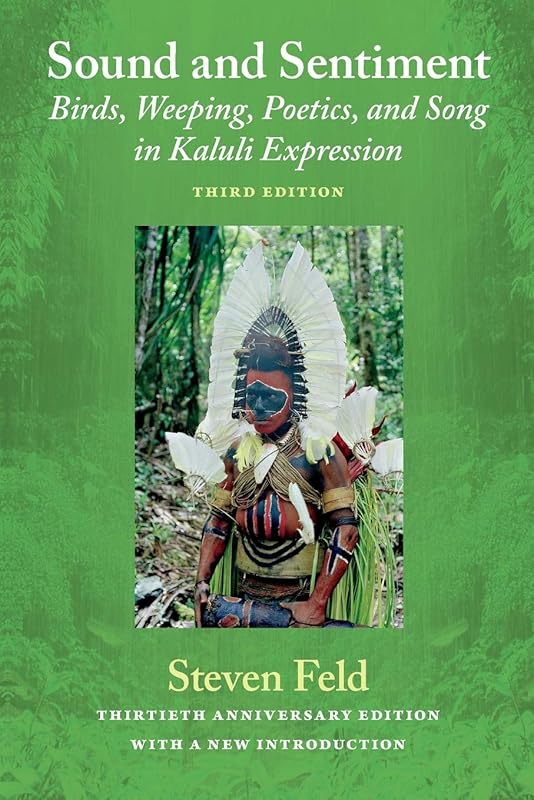 Sound and Sentiment: Birds, Weeping, Poetics, and Song in Kaluli Expression, 3rd edition with a new introduction by the author by Steven Feld