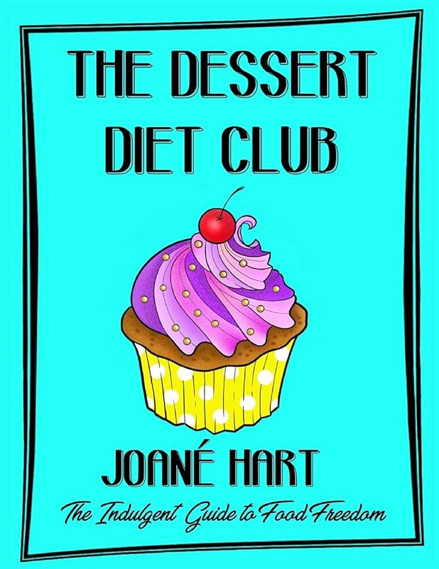 The Dessert Diet Club: The Indulgent Guide to Food Freedom by Joané Hart