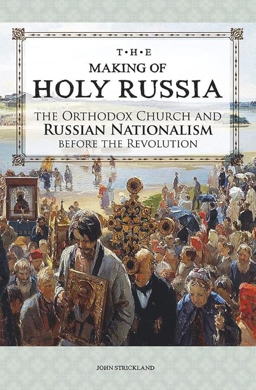 The Making of Holy Russia: The Orthodox Church and Russian Nationalism Before the Revolution by John Stickland