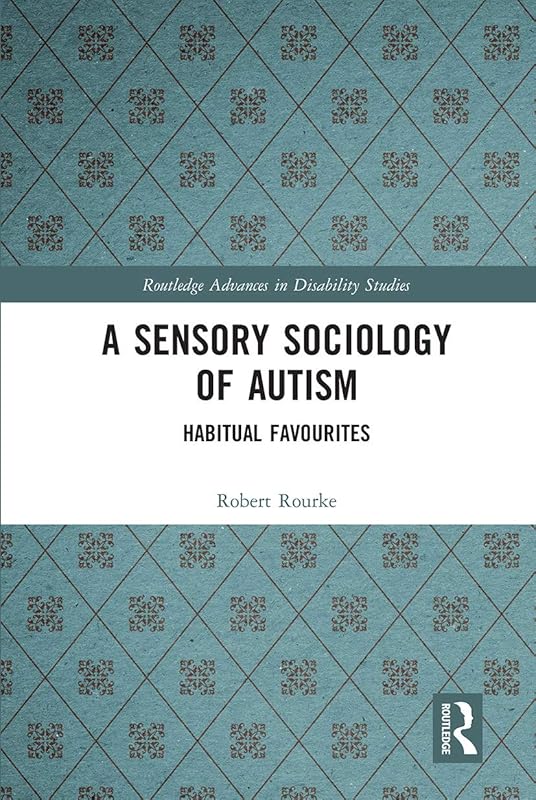 A Sensory Sociology of Autism (Routledge Advances in Disability Studies) by Robert Rourke