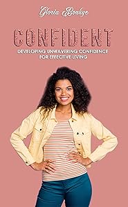 Confident: Developing Unwavering Confidence For Effective Living by Gloria Boakye