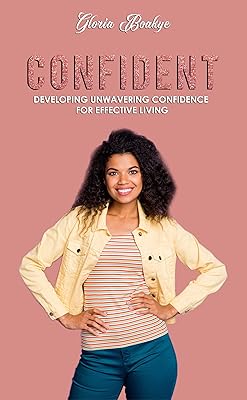 Confident: Developing Unwavering Confidence For Effective Living