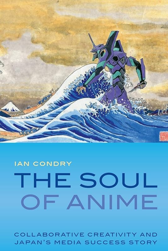 The Soul of Anime: Collaborative Creativity and Japan's Media Success Story (Experimental Futures) by Ian Condry