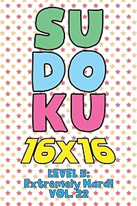 Sudoku 16 x 16 Level 5: Extremely Hard! Vol. 22: Play 16x16 Grid Sudoku Extremely Hard Level Volume 1-40 Solve Number Puzzles Become A Sudoku Expert ... All Ages Boys and Girls Kids to Adult Gift