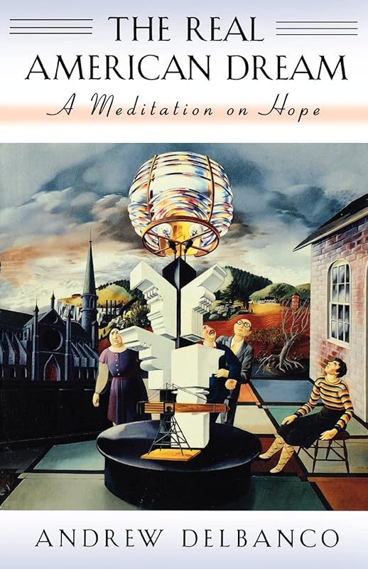 The Real American Dream: A Meditation on Hope by Andrew Delbanco