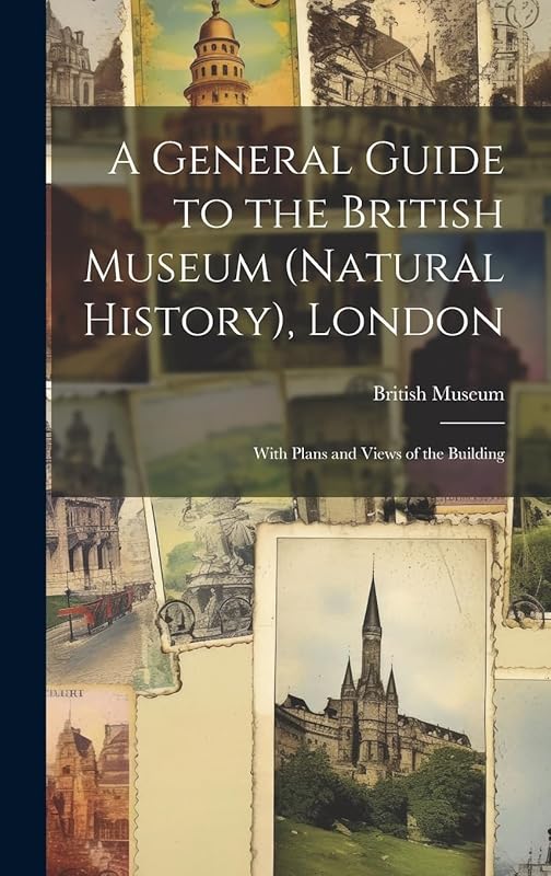 A General Guide to the British Museum (Natural History), London: With Plans and Views of the Building by British Museum (Natural History)