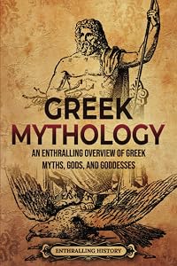 Greek Mythology: An Enthralling Overview of Greek Myths, Gods, and Goddesses (Greek Mythology and History) by Enthralling History