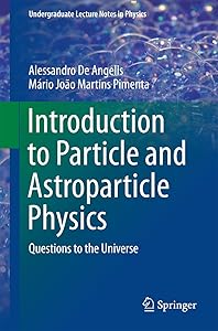 Introduction to Particle and Astroparticle Physics: Questions to the Universe (Undergraduate Lecture Notes in Physics Book 7) by Alessandro De Angelis