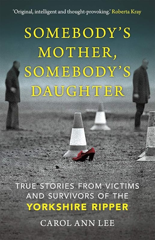 Somebody's Mother, Somebody's Daughter: True Stories from Victims and Survivors of the Yorkshire Ripper by Carol Ann Lee