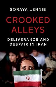 Crooked Alleys: Deliverance and Despair in Iran by Soraya Lennie